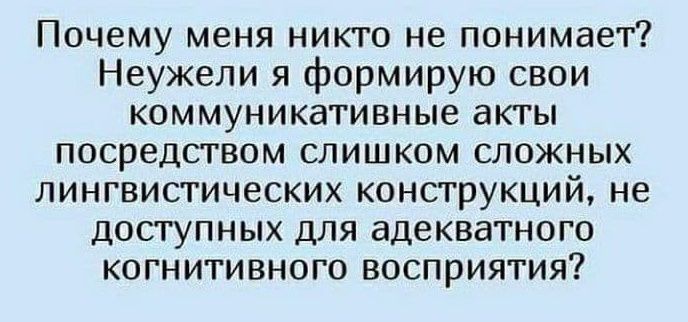 Почему меня никто не понимает Неужели я формирую свои коммуникативные акты посредсгвом слишком сложных лингвистических конструкций не доступных для адекватного когнитивного восприятия