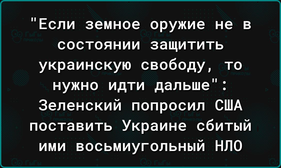 Если земное оружие не в СОСТОЯНИИ ЗЗЩИТИТЬ украинскую свободу то нужно идти дальше Зеленский попросил США поставить Украине сбитый ими восьмиугольный НЛО