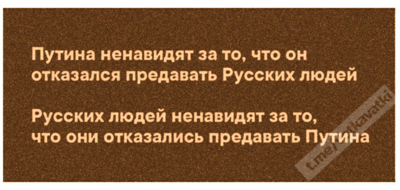 Путина ненавидят за то что он отказался предавать Русских людей Русскик людей ненавидят за то что они отказались предавать Путина