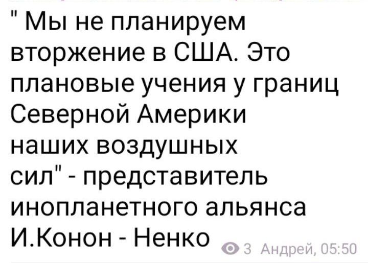 Мы не планируем вторжение в США Это плановые учения у границ Северной Америки наших воздушных сип представитель инопланетного альянса ИКонон Ненко