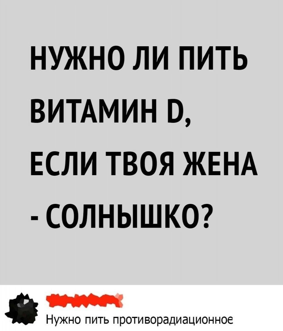 НУЖНО ЛИ ПИТЬ ВИТАМИН О ЕСЛИ ТВОЯ ЖЕНА СОЛНЫШКО Нужно пить противорадиационное