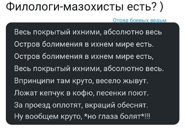 Филологи мазохисты есть Весь покрытый ихними абсолютно весь Остров бопимения в ихнем мире есть Остров бопимения в ихнем мире есть Весь покрытый ихними абсолютно весь Впринципи там круто весело жывут Лежат кепчук в кофю песенки поют За Проезд оппотят вкраций обеснят Ну вообщем круто но глаза болит