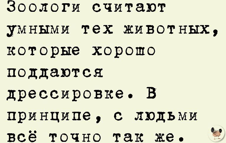 Зоологи считают умными тех животных которые хорошо поддаются дрессировке В принципе с людьми всё точно так же