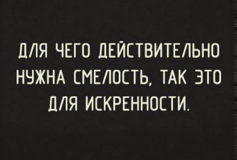 ПЛЯ ЧЕГО ЦЕЙЕТВИТЕЛЬНО НЧЖНА СМЕЛОСТЬ ТАК ЭТО ЛЛЯ ИЕКРЕННОСТИ