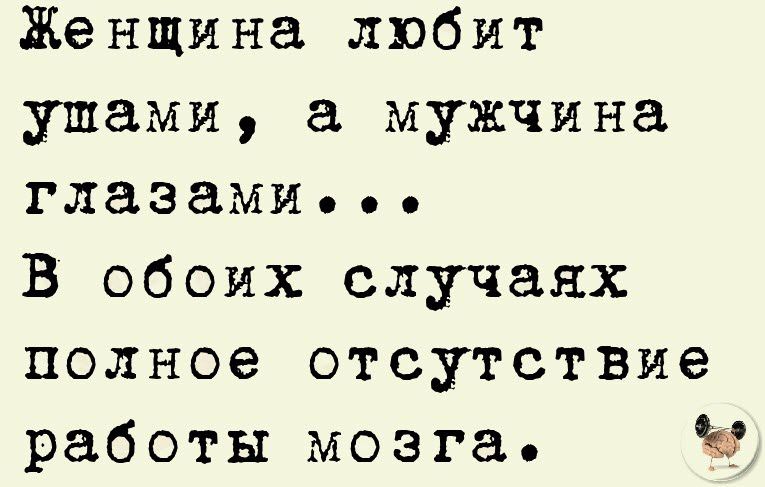 Женщина любит ушами мужчина глазами В обоих случаях полное отсутствие работы мозга Ы