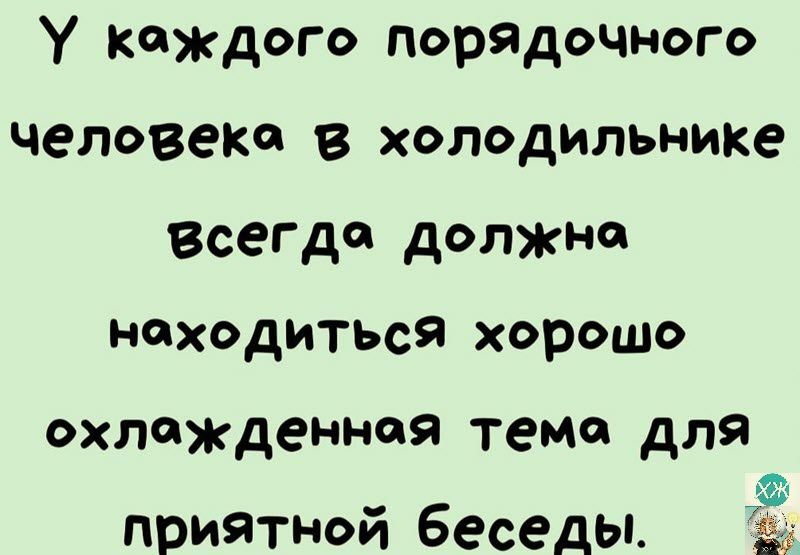 У Каждого порядочного человека в холодильнике Всегда должа находиться хорошо охлаждением тема для приятной беседы