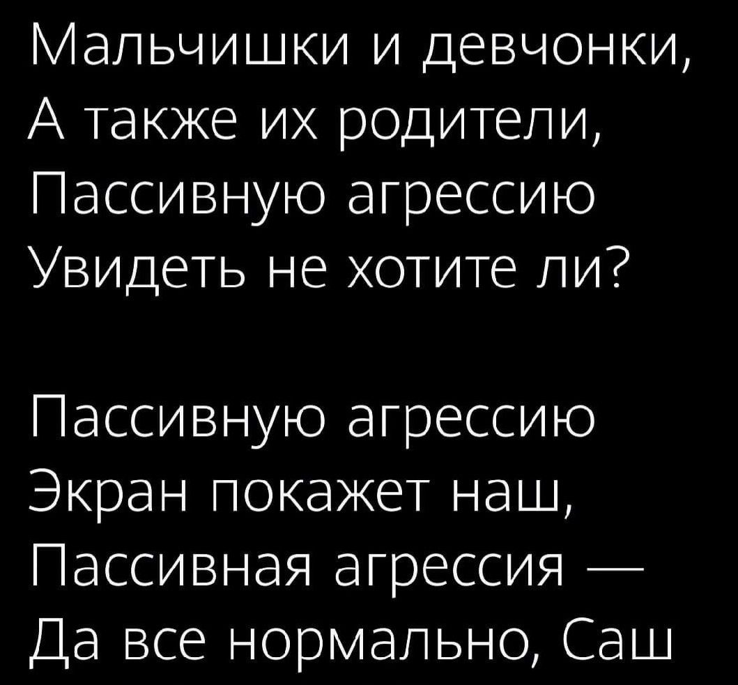 Мальчишки и девчонки А также их родители Пассивную агрессию Увидеть не хотите ли Пассивную агрессию Экран покажет наш Пассивная агрессия Да все нормально Саш