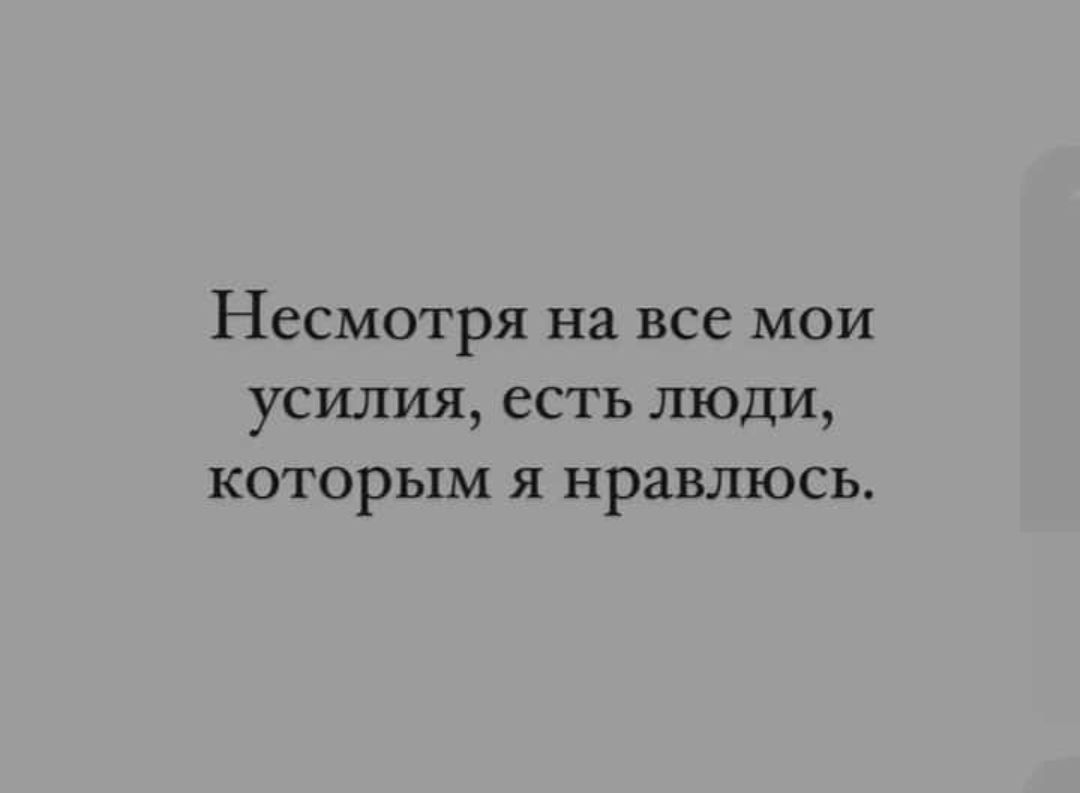 Несмотря на все мои усилия есть люди которым я нравлюсь