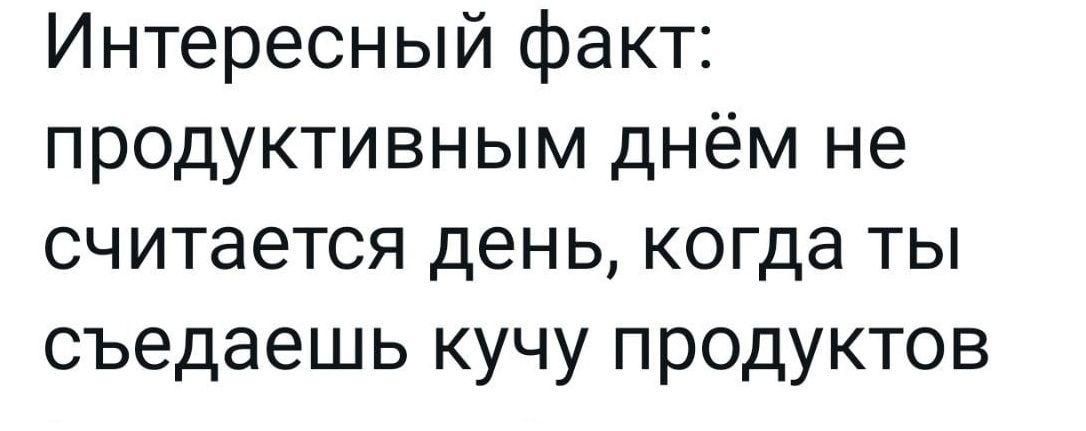 Интересный факт продуктивным днём не считается день когда ты съедаешь кучу продуктов