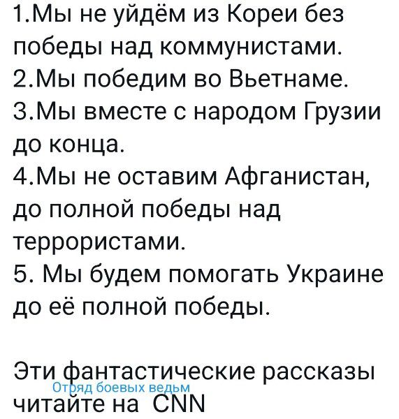 1Мы не уйдём из Кореи без победы над коммунистами 2Мы победим во Вьетнаме ЭМы вместе с народом Грузии до конца 4Мы не оставим Афганистан до полной победы над террористами 5 Мы будем помогать Украине до её полной победы Эти антастические рассказы От яд боевых не читаите на СЖМ