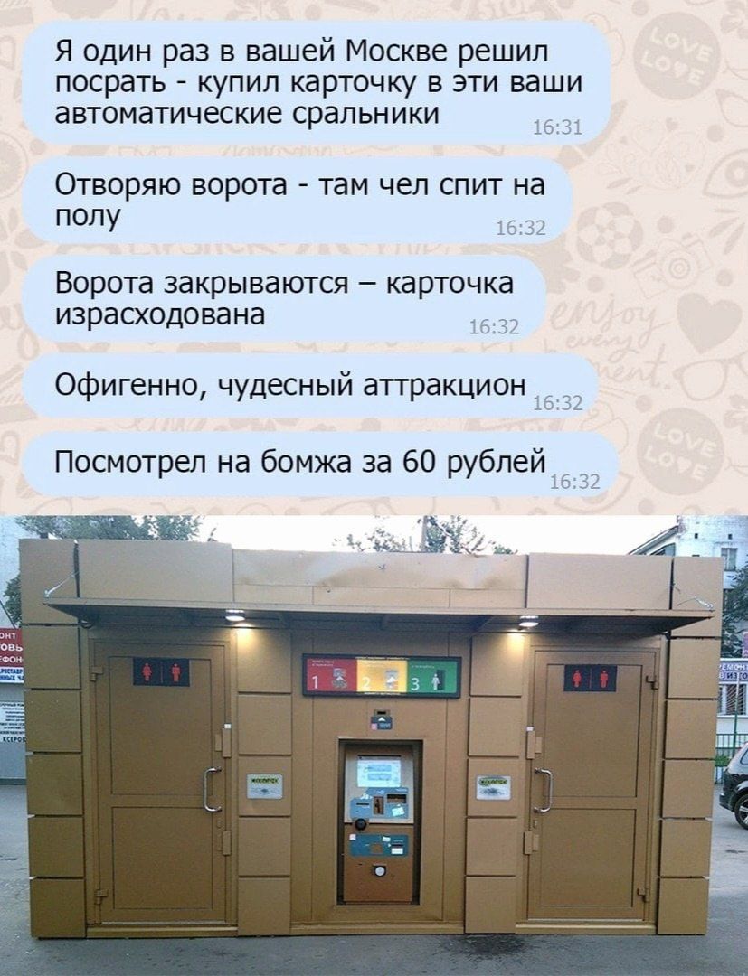 Я один раз в вашей Москве решил посрать купил карточку в эти ваши автоматические СрЗПЬНИКИ Отворяю ворота _ там чел спит на полу Ворота закрываются карточка израшодована Офигенно чудесный аттракцион Посмотрел на бомжа за 60 рублей