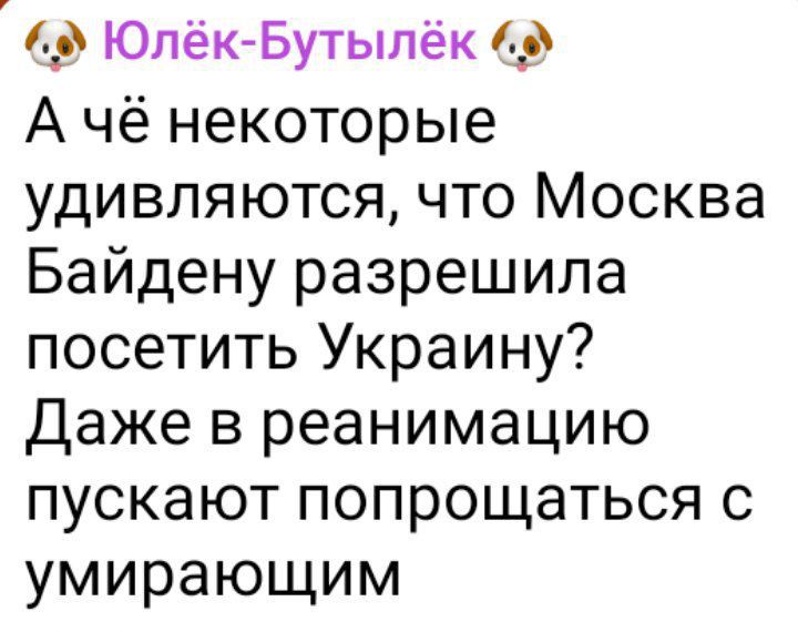 а ЮпёкБутылёк 19 А чё некоторые удивляются что Москва Байдену разрешила посетить Украину Даже в реанимацию пускают попрощаться с умирающим