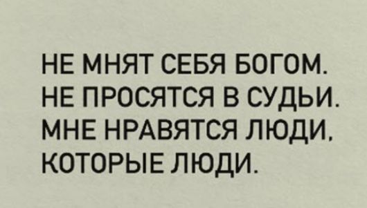 НЕ МНЯТ СЕБЯ БОГОМ НЕ ПРОСЯТСЯ В СУДЬИ МНЕ НРАВЯТСЯ ЛЮДИ КОТОРЫЕ ЛЮДИ