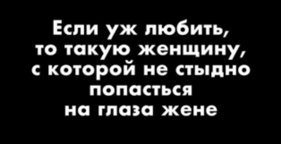 Если уж любить то такую женщину с которой не стыдно попасться на глаза жене