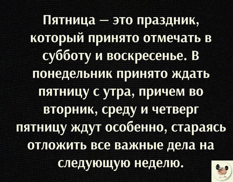 Пятница это праздник который принято отмечать в субботу и воскресенье В понедельник принято ждать пятницу с утра причем во вторник среду и четверг пятницу ждут особенно стараясь отложить все важные дела на следующую неделю и