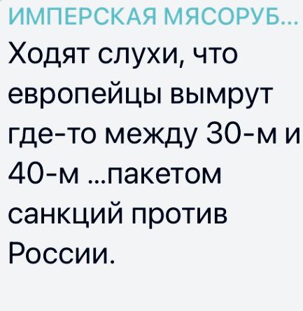 ИМПЕРСКАЯ мясору5 Ходят слухи что европейцы вымрут гдето между 30м и 40м пакетом санкций против России