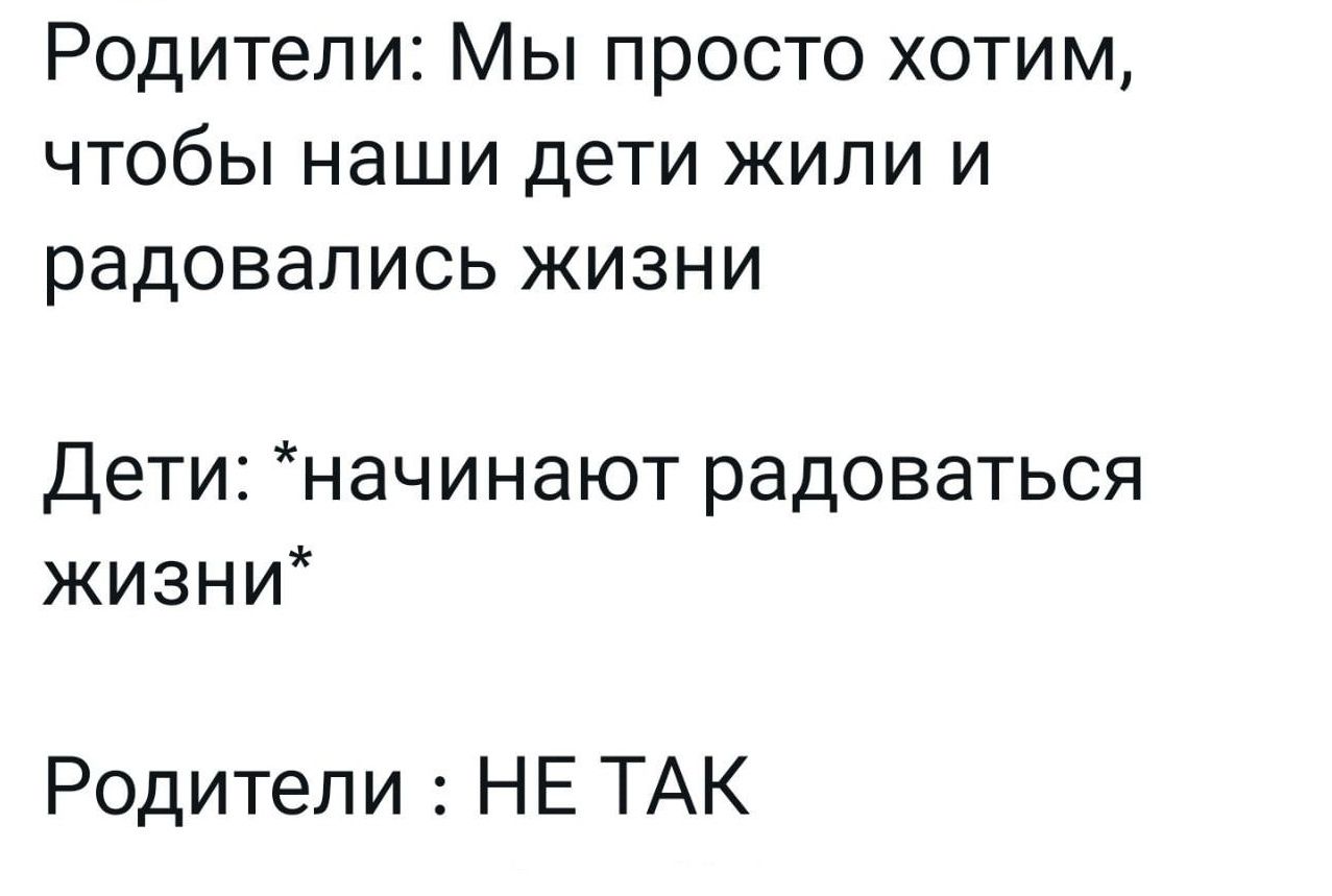 Родители Мы просто хотим чтобы наши дети жили и радовались жизни Дети начинают радоваться жизни Родители НЕ ТАК