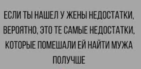 ЕСЛИ ТЫ НАШЕЛ У ЖЕНЫ НЕДОСТАТКИ ВЕРОЯТНО ЗТП ТЕ САМЫЕ НЕДОСТАТКИ КОТОРЫЕ ПОМЕШАЛИ ЕЙ НАЙТИ МУЖА ПОЛУЧШЕ