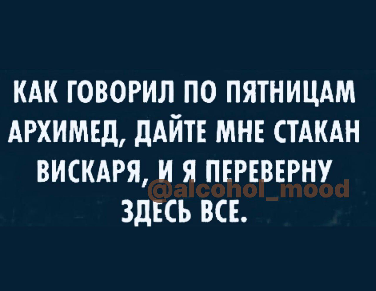 КАК ГОВОРИЛ ПО ПЯТНИЦАМ АРХИМЕД дАЙТЕ МНЕ СТАКАН ВИСКАРЯ И Я ПЕРЕВЕРНУ ЗДЕСЬ ВСЕ