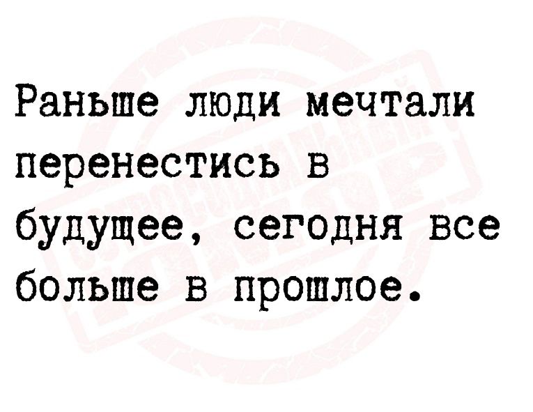 Раньше люди мечтали перенестись в будущее сегодня все больше в прошлое