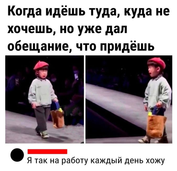 Когда идёшь туда куда не хочешь но уже дал обещание что придёшь Я так на работу каждый день хожу