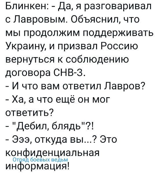 Бпинкен Да я разговаривал с Лавровым Объяснил что мы продолжим поддерживать Украину и призвал Россию вернуться к соблюдению договора СНВ 3 И что вам ответил Лавров Ха а что ещё он мог ответить Дебил блядь Эээ откуда вы Это конфиденциальная гид боевых ведьм ОРМЭЦИЯ