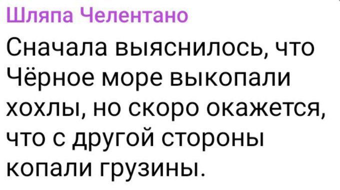 Шляпа Челентано Сначала выяснилось что Чёрное море выкопали хохлы но скоро окажется что о другой стороны копали грузины