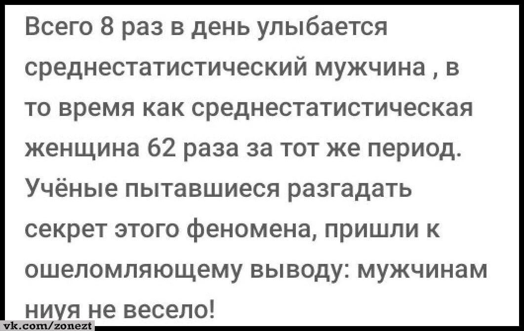 Всего 8 раз в день улыбается среднестатистический мужчина в то время как среднестатистическая женщина 62 раза за тот же период Учёные пытавшиеся разгадать секрет этого феномена пришли к ошеломляющему выводу мужчинам ниуя не весело Щип