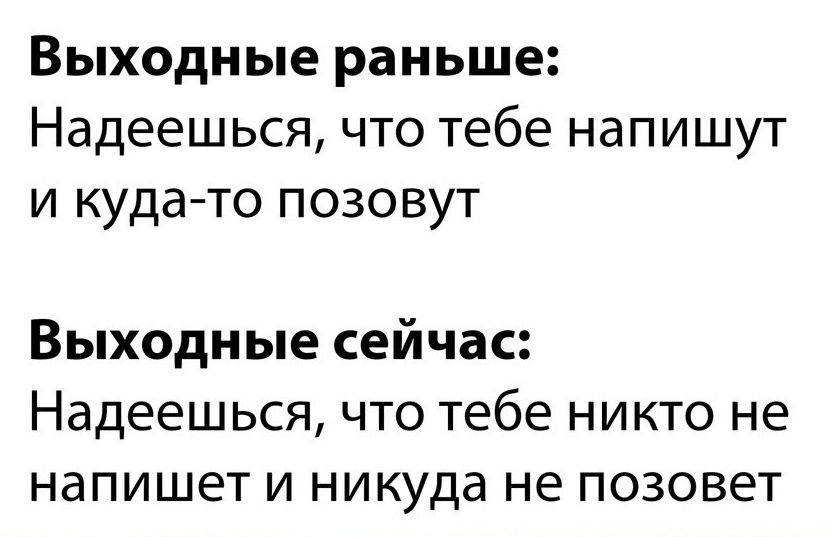 Выходные раньше Надееш ься что тебе нап и шут и куда то позовут Выходные сейчас Надеешься что тебе никто не напишет и никуда не позовет