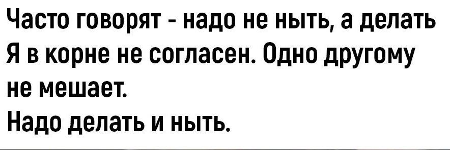 Часто говорят надо не ныть а делать Я в корне не согласен Одно ЦРУгому не мешает Надо делать и ныть