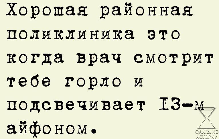 Хорошая районная поликлиника это когда врач смотрит тебе горло и подсвечивает 13 Ё7 айфоном