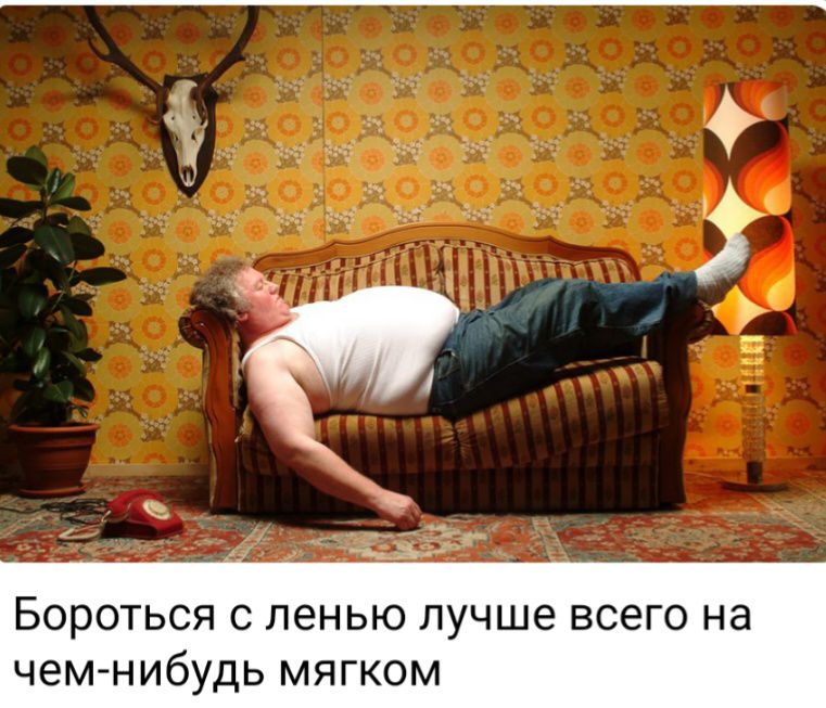 БОРОТЬСЯ С ленью пучше ВСеГО на чем нибудь МЯГКОМ