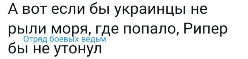 А вот если бы украинцы не рыпи моря где попало Рипер Отяд боевых ведьм бы не утонул