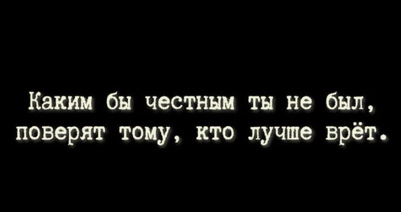 Каким бы честным тн не был поверят тому кто лучше врёт