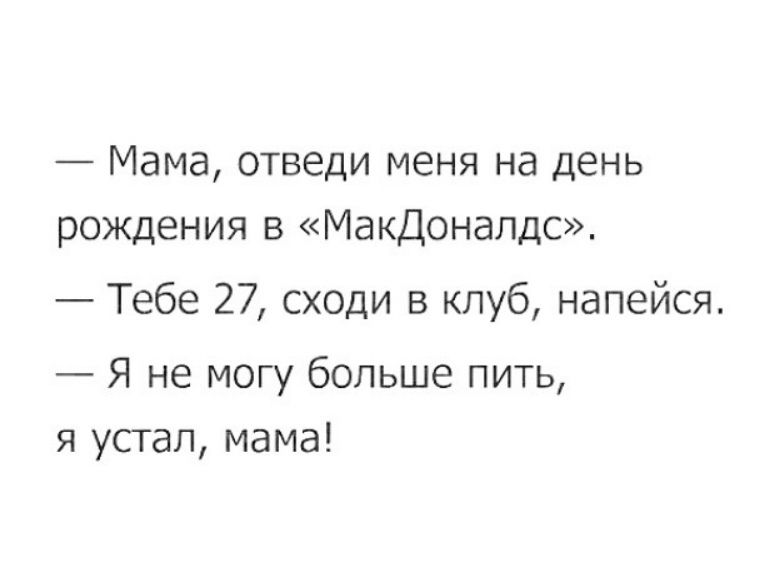 Мама отведи меня на день рождения в Макдоналдс Тебе 27 сходи в клуб напейся Я не могу больше пить я упал мама