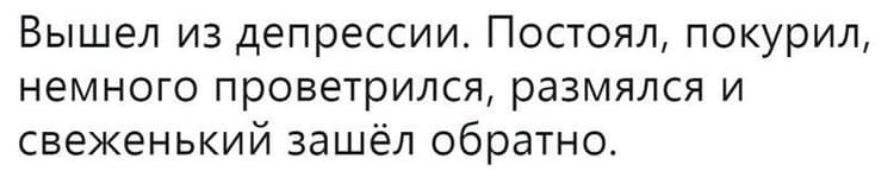 Вышел из депрессии Постоял покурил немного проветрился РЗЗМЯЛСЯ И свеженький зашёл обратно