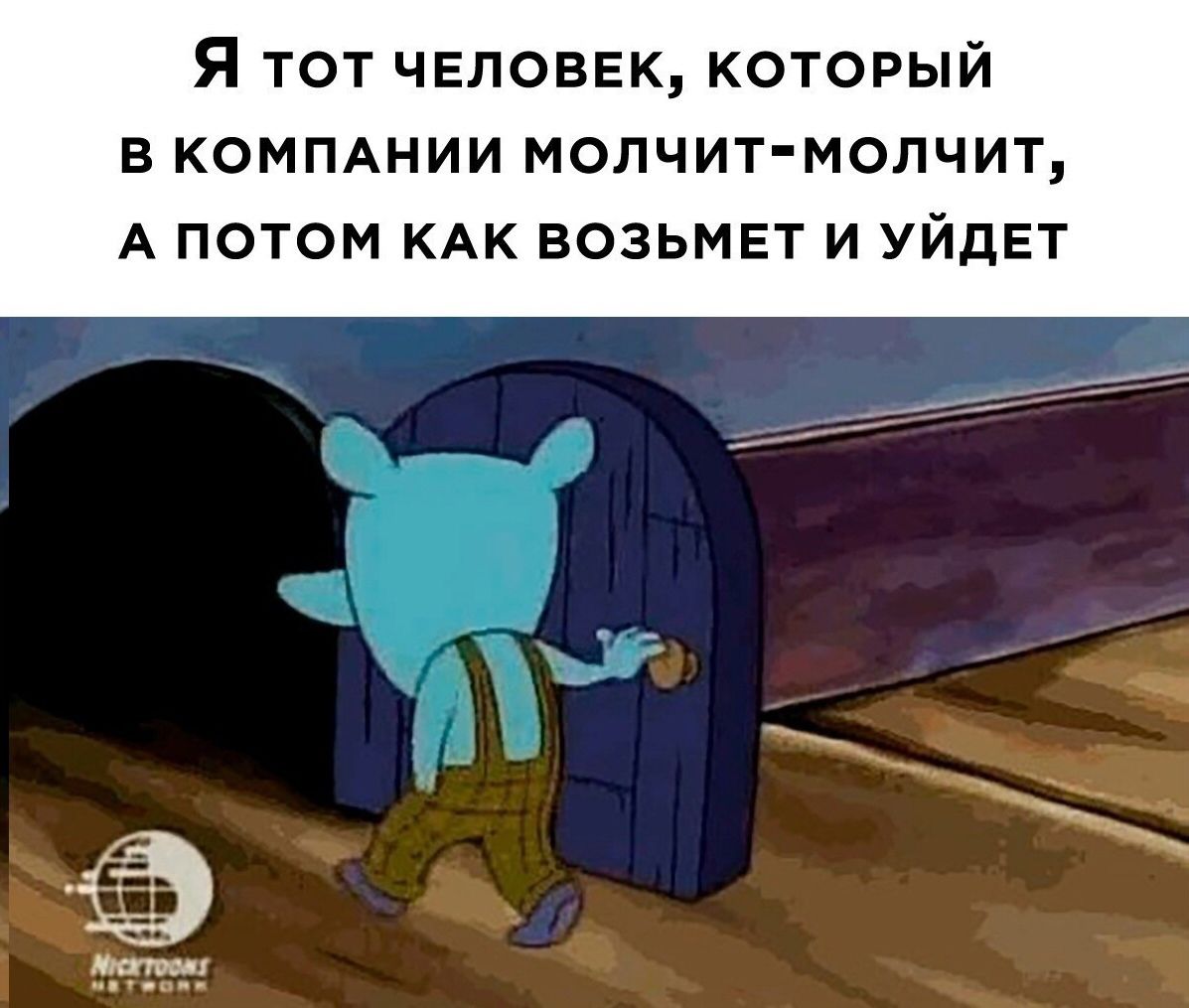 Я тот человек который В КОМПАНИИ МОЛЧИТ МОЛЧИТ А потом КАК возьмет и уйдет