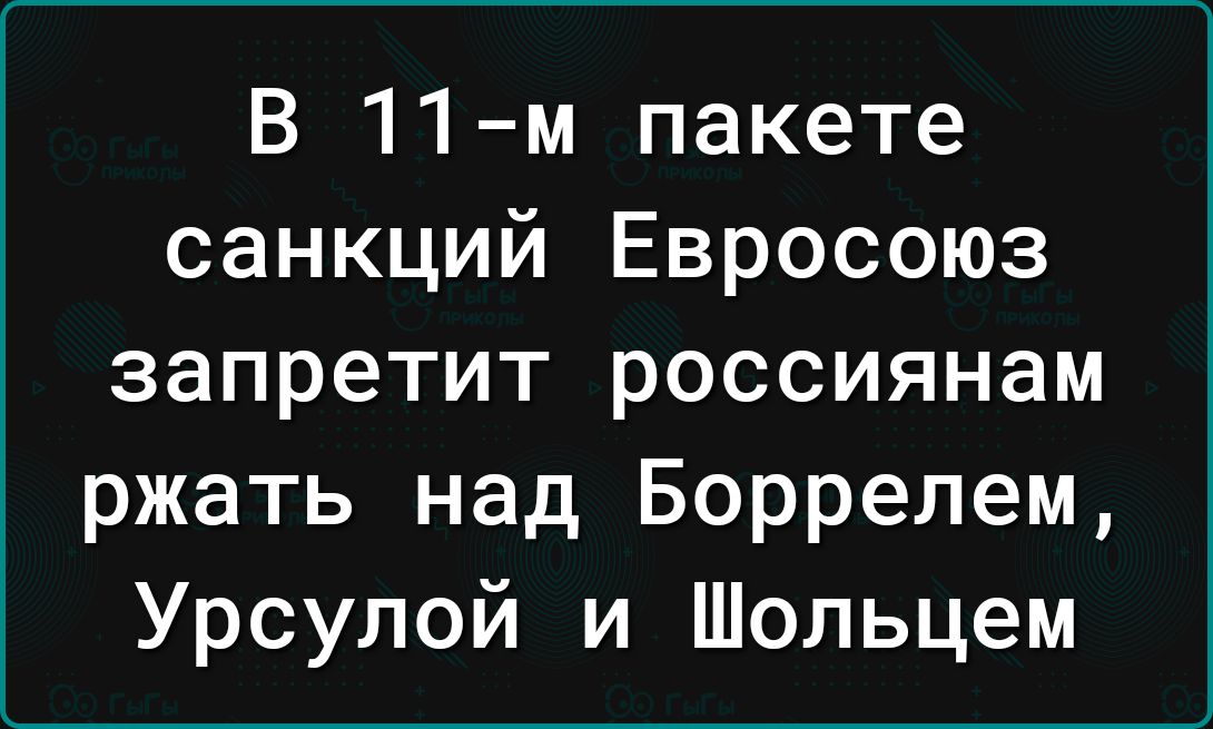 В 11м пакете санкций Евросоюз запретит россиянам ржать над Боррелем Урсулой и Шольцем