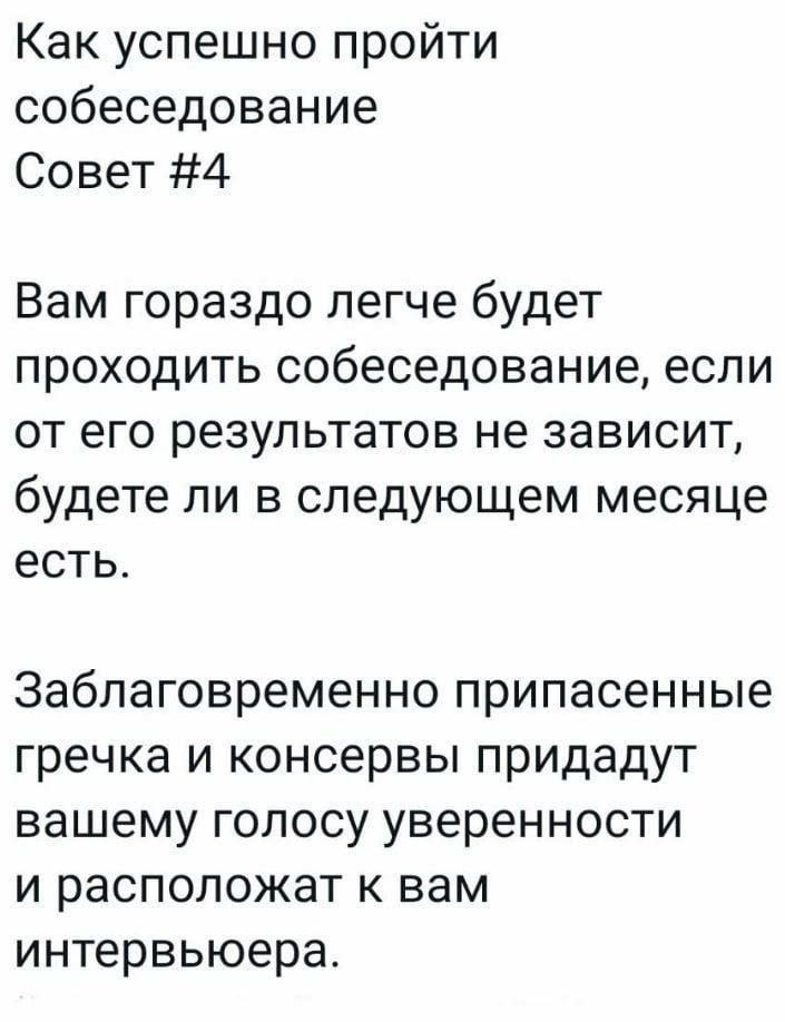 Как успешно пройти собеседование Совет 4 Вам гораздо легче будет проходить собеседование если от его результатов не зависит будете ли в следующем месяце есть Заблаговременно припасенные гречка и консервы придадут вашему голосу уверенности и расположат к вам интервьюера