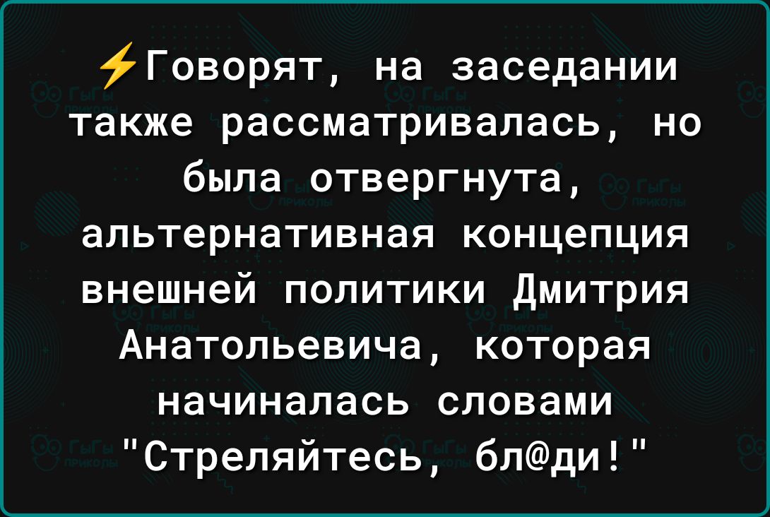 Говорят на заседании также рассматривалась но была отвергнута альтернативная концепция внешней политики дмитрия Анатольевича которая начиналась словами Стреляйтесь бпди