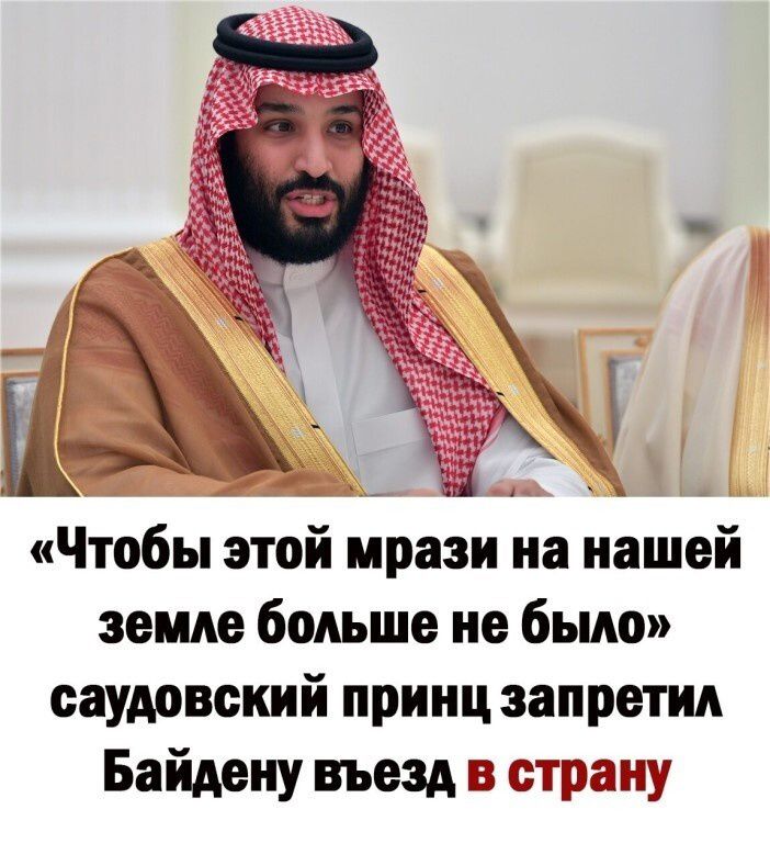 ц Чтобы этой мрази на нашей земле больше не было саудовский принц запретил Байдеиу въезд 55 стран