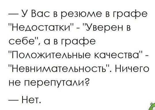 У Вас в резюме в графе НеАостотки Уверен в себе о в графе ПОожитеАьные качество НевнимотеАьность Ничего не перепутсмиг Нет