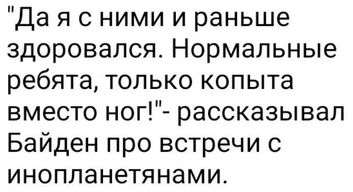 Да я с ними и раньше здоровался Нормальные ребята только копыта вместо ног рассказывал Байден про встречи с инопланетянами