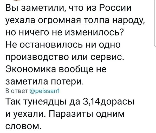 Вы заметили что из России уехала огромная толпа народу но ничего не изменилось Не остановилось ни одно производство или сервис Экономика вообще не заметила потери в ответ ре55ап1 Так тунеядцы да 314дорасы и уехали Паразиты одним словом