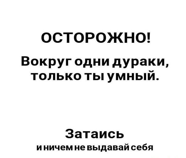 ОСТОРОЖНО Вокруг одни дураки только ты умный Затаись и ничем не выдавай себя