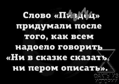 Слово П придумали после того как всем надоело говорить Ни в сказке сказаіь ии пером описать