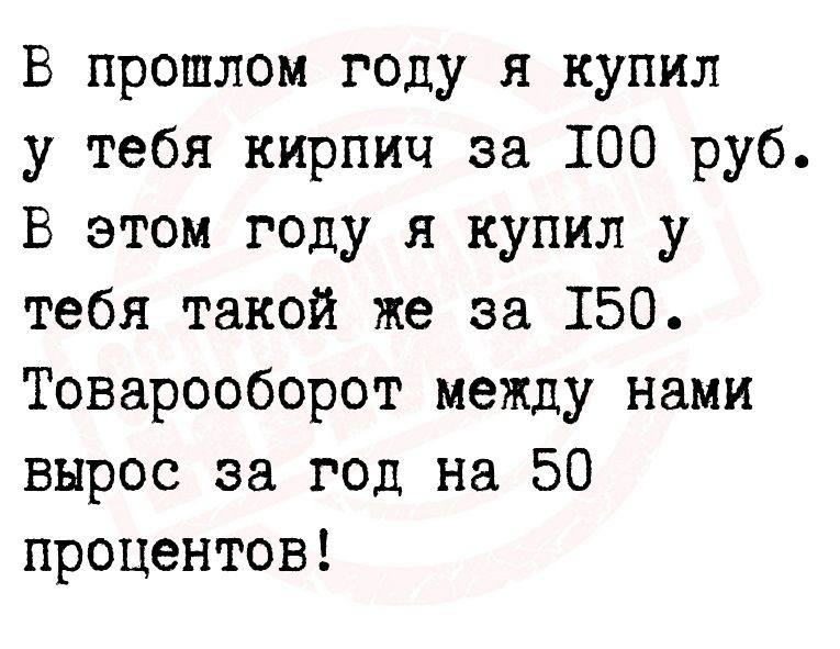 В прошлом году я купил у тебя кирпич за 100 руб В этом году я купил у тебя такой же за 150 Товарооборот между нами вырос за год на 50 процентов