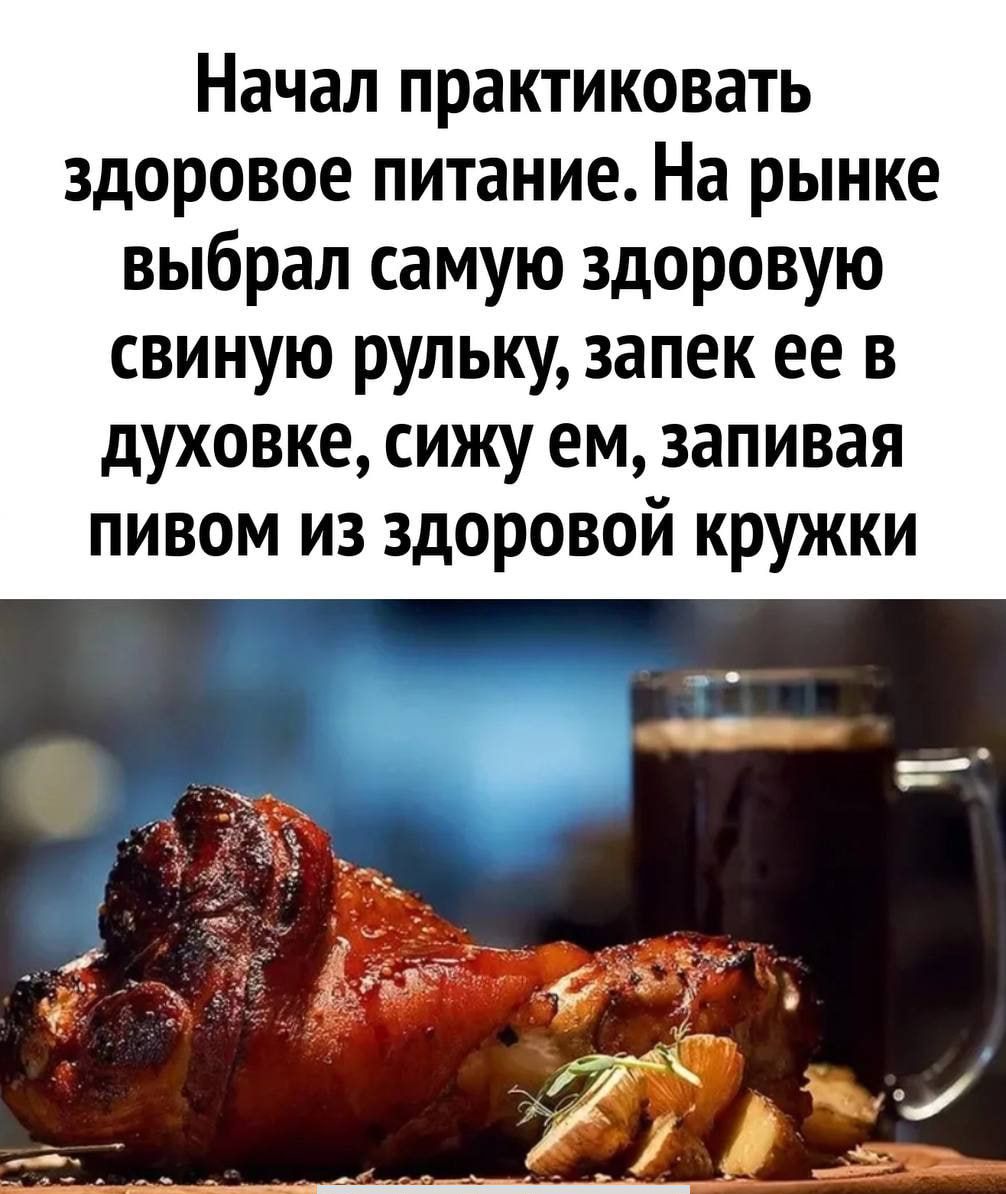 Начал практиковать здоровое питание На рынке выбрал самую здоровую свиную рульку запек ее в духовке сижу ем запивая пивом из здоровой кружки