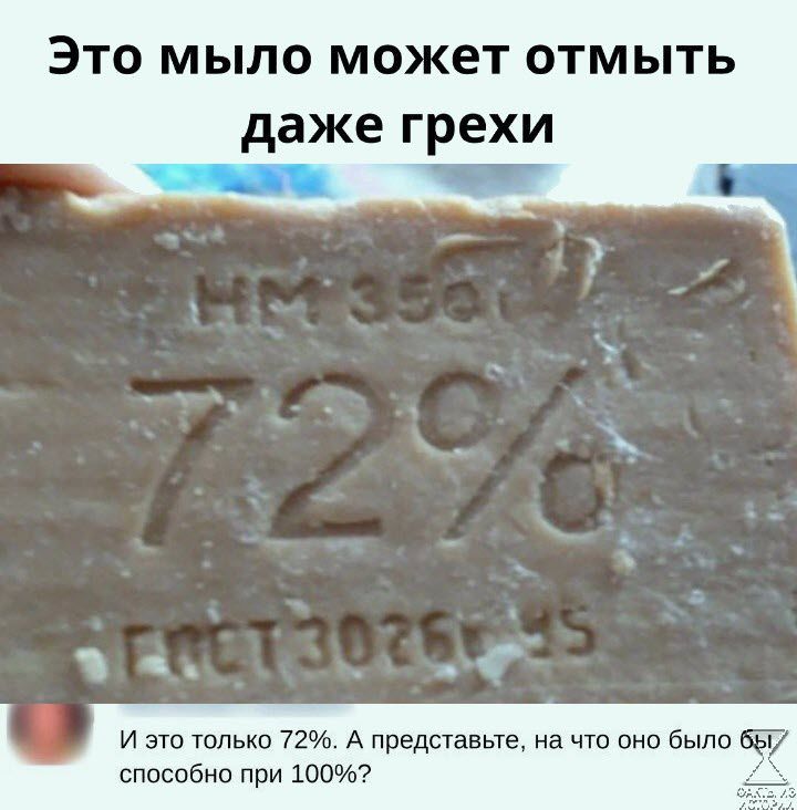 ЭТО МЫЛО МОЖЕТ ОТМЫТЬ даже грехи и это только 72 А представьщ на что вне было способно при 100