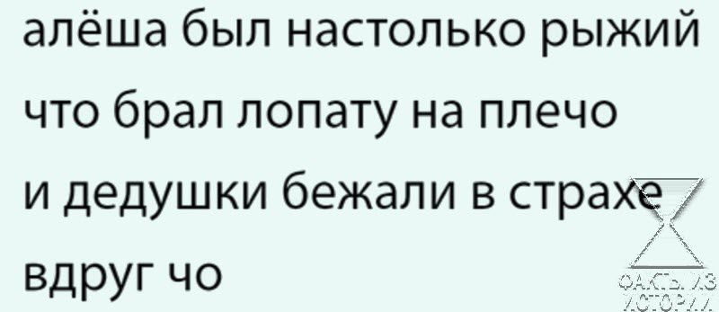 алёша был настолько рыжий что брал лопату на плечо и дедушки бежали в страхе7 вдРУг чо